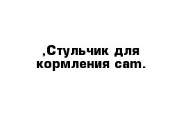 ,Стульчик для кормления cam.